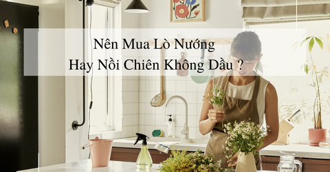 Nên mua lò nướng hay nồi chiên không dầu?
