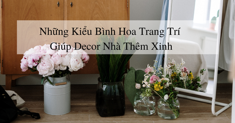 Những kiểu bình hoa trang trí giúp bạn deccor nhà thêm xinh
