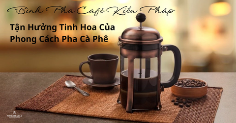 Bình Pha Café Kiểu Pháp: Tận Hưởng Tinh Hoa Của Phong Cách Pha Cà Phê