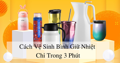 Cách vệ sinh bình giữ nhiệt chỉ trong 3 phút - Bạn đã biết chưa?
