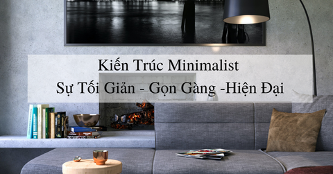 Kiến trúc Minimalist - Sự tối giản gọn gàng cho những người hiện đại