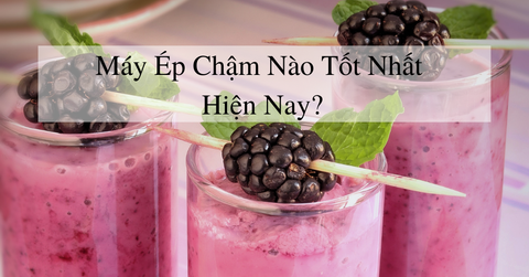 Máy ép chậm nào tốt nhất hiện nay?
