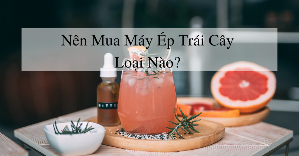 Nên mua máy ép trái cây loại nào?