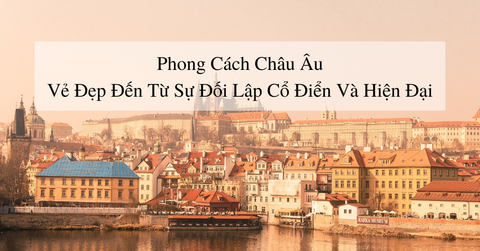 Phong cách châu Âu - vẻ đẹp đến từ sự đối lập cổ điển và hiện đại