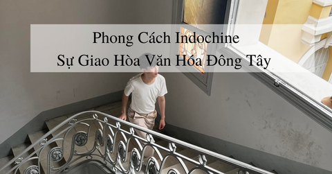 Phong cách Indochine - Sự giao hòa văn hóa Đông Tây