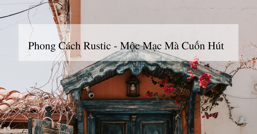 Phong cách Rustic - Mộc mạc mà cuốn hút
