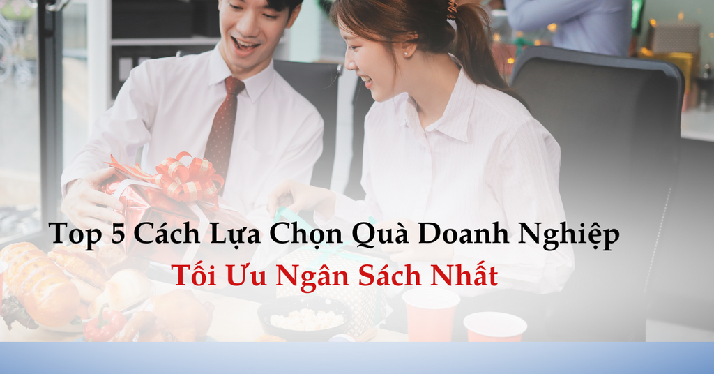 TOP 5 CÁCH LỰA CHỌN QUÀ DOANH NGHIỆP TỐI ƯU NGÂN SÁCH MỚI NHẤT
