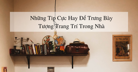 Những tip cực hay để trưng bày tượng trang trí trong nhà của bạn