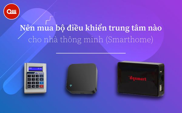Nên mua bộ điều khiển trung tâm nào cho nhà thông minh (Smarthome)?