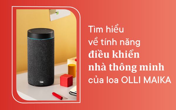 Tìm hiểu về tính năng điều khiển nhà thông minh của loa OLLI MAIKA