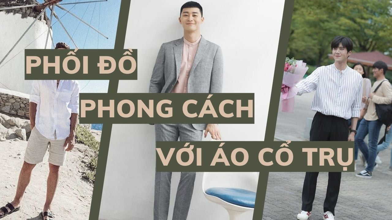 Gợi ý phối đồ phong cách cùng áo cổ trụ nam