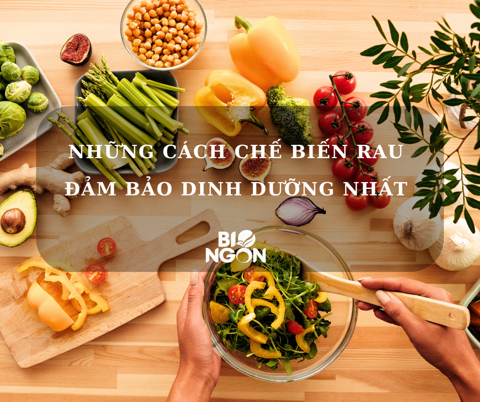 NHỮNG CÁCH CHẾ BIẾN RAU ĐẢM BẢO DINH DƯỠNG NHẤT