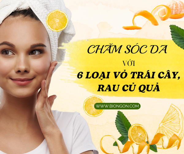 CHĂM SÓC DA VỚI 6 LOẠI VỎ TRÁI CÂY & RAU CỦ QUẢ