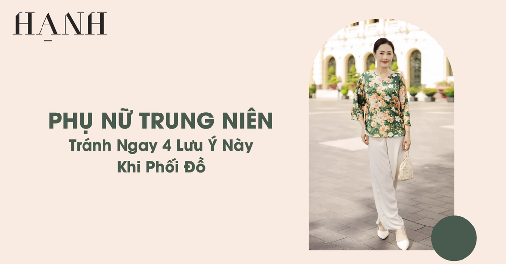 Phụ Nữ Trung Niên Tránh Ngay 4 Lưu Ý Này Khi Phối Đồ