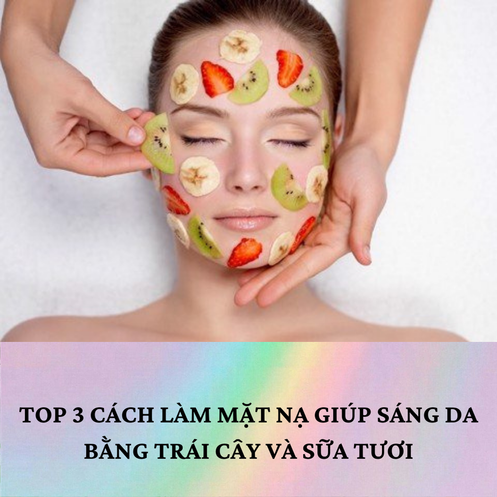 TOP 3 CÁCH LÀM MẶT NẠ GIÚP SÁNG DA BẰNG TRÁI CÂY VÀ SỮA TƯƠI