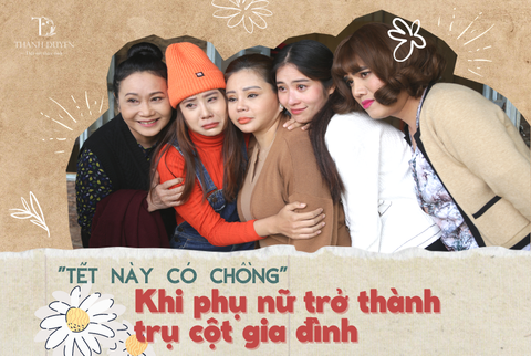 TẾT NÀY CÓ CHỒNG - KHI PHỤ NỮ TRỞ THÀNH TRỤ CỘT TRONG GIA ĐÌNH
