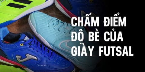 CHẤM ĐIỂM ĐỘ BÈ FORM GIÀY FUTSAL – CHỌN GIÀY ĐÚNG, CHƠI HẾT MÌNH