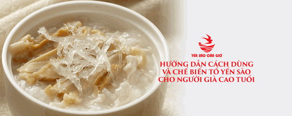 Hướng Dẫn Cách Dùng Và Chế Biến Tổ Yến Sào Cho Người Già Cao Tuổi
