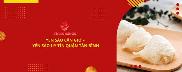 Yến Sào Cần Giờ – Địa Chỉ Mua Yến Sào Uy Tín tại Quận Tân Bình