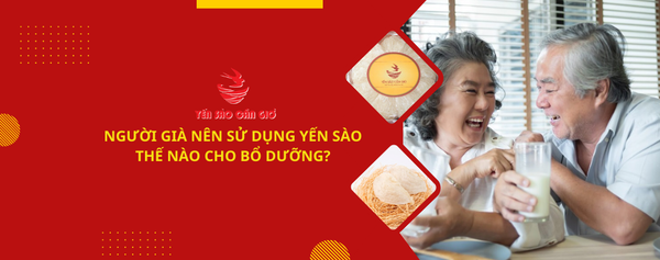 NGƯỜI GIÀ NÊN SỬ DỤNG YẾN SÀO THẾ NÀO CHO BỔ DƯỠNG?