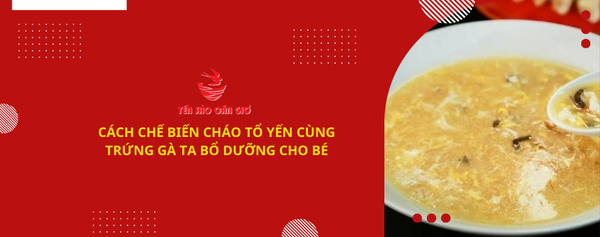 CÁCH CHẾ BIẾN CHÁO TỔ YẾN CÙNG TRỨNG GÀ TA BỔ DƯỠNG CHO BÉ