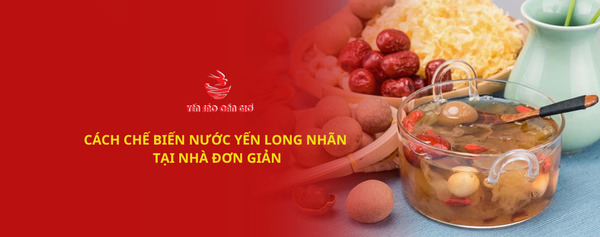 CÁCH CHẾ BIẾN NƯỚC YẾN LONG NHÃN TẠI NHÀ ĐƠN GIẢN