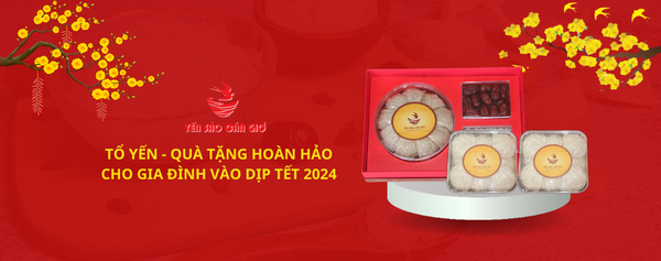TỔ YẾN - QUÀ TẶNG HOÀN HẢO CHO GIA ĐÌNH VÀO DỊP TẾT 2024