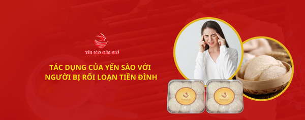 TÁC DỤNG CỦA YẾN SÀO VỚI NGƯỜI BỊ RỐI LOẠN TIỀN ĐÌNH