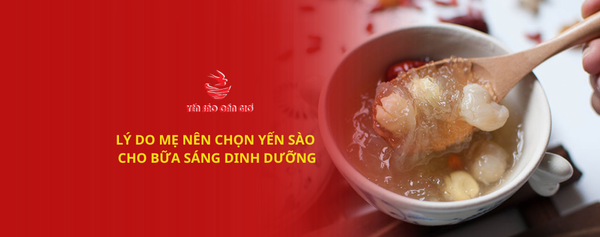 LÝ DO MẸ NÊN CHỌN YẾN SÀO CHO BỮA SÁNG DINH DƯỠNG