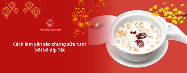 Cách làm yến sào chưng sữa tươi bồi bổ dịp Tết
