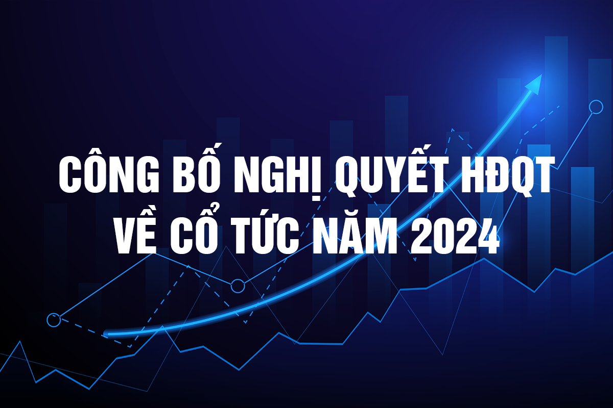 CÔNG BỐ NGHỊ QUYẾT HĐQT VỀ CỔ TỨC NĂM 2024