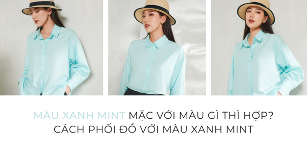 Màu xanh mint mặc với màu gì thì hợp? Cách phối đồ với màu xanh mint