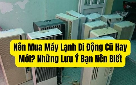 Nên Mua Máy Lạnh Di Động Cũ Hay Mới? Những Lưu Ý Bạn Nên Biết