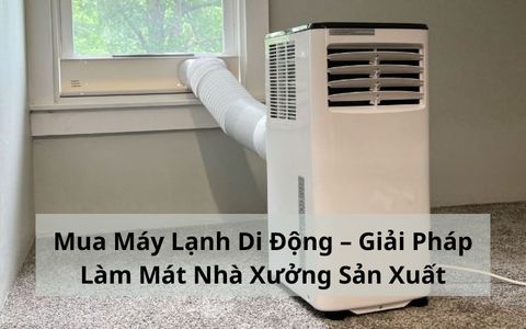 Mua Máy Lạnh Di Động – Giải Pháp Làm Mát Nhà Xưởng Sản Xuất