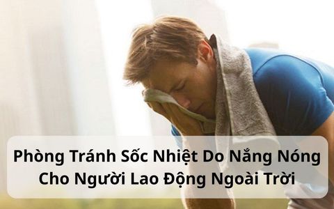 Phòng Tránh Sốc Nhiệt Do Nắng Nóng Cho Người Lao Động Ngoài Trời