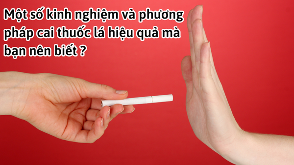 Một số kinh nghiệm và phương pháp cai thuốc lá hiệu quả mà bạn nên biết ?
