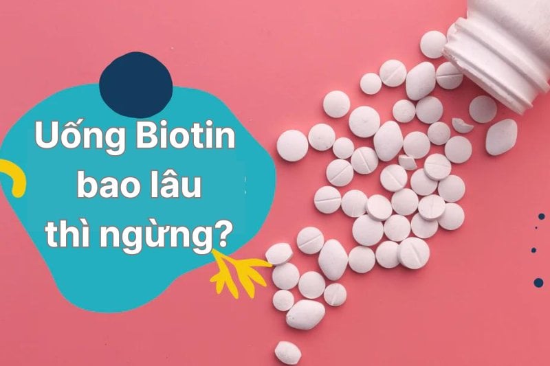 Uống Biotin bao lâu thì ngừng? Cách dùng biotin hiệu quả nhất