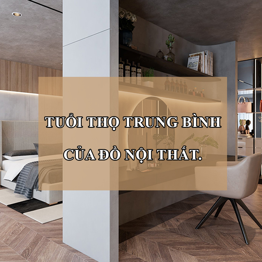 Tuổi thọ trung bình của nội thất - Bí quyết sử dụng nội thất bền bỉ