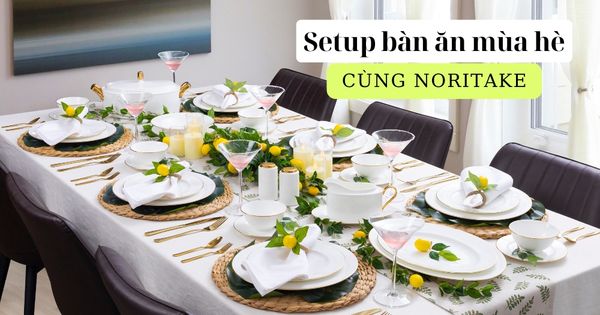 Gợi ý set up bàn ăn mùa hè cùng bộ bát đĩa Noritake