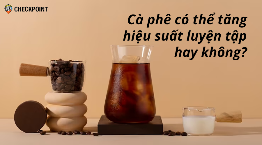 Uống cà phê có thể tăng hiệu suất luyện tập hay không?