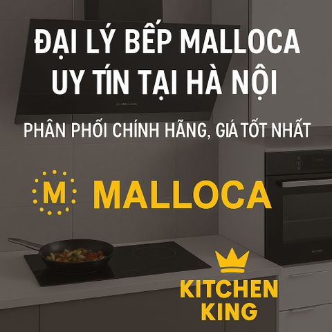 Đại Lý Bếp Malloca Uy Tín Tại Hà Nội – Kitchen King Phân Phối Chính Hãng, Giá Tốt Nhất