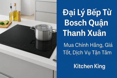 Đại Lý Bếp Từ Bosch Quận Thanh Xuân