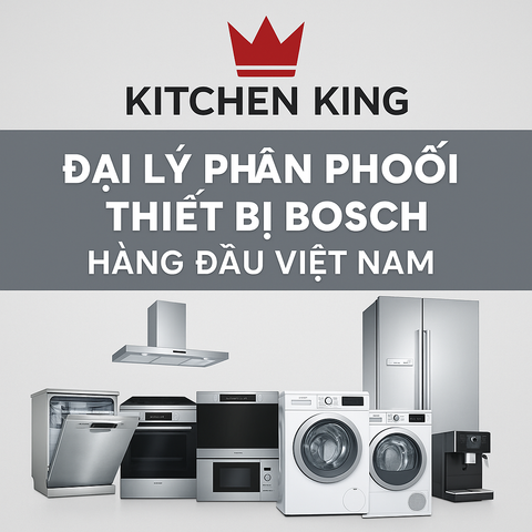 Kitchen King – Đại Lý Phân Phối Thiết Bị Bosch Hàng Đầu Việt Nam