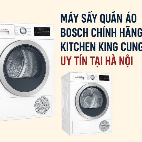 Máy sấy quần áo Bosch chính hãng – Kitchen King cung cấp uy tín tại Hà Nội