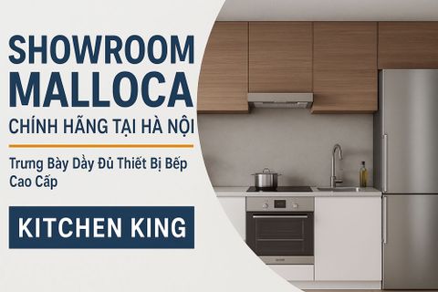 Showroom Malloca Chính Hãng Tại Hà Nội – Khám Phá Không Gian Trưng Bày Hiện Đại Tại Kitchen King