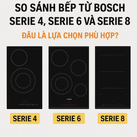 So Sánh Bếp Từ Bosch Serie 4, Serie 6 Và Serie 8 – Đâu Là Lựa Chọn Phù Hợp?