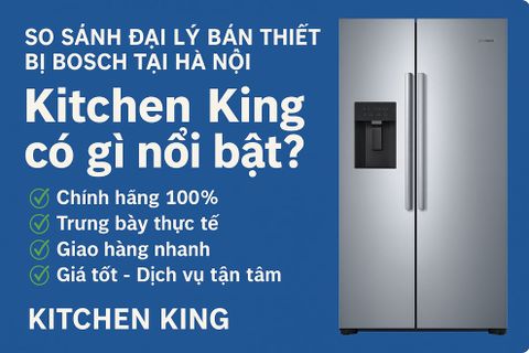 So sánh các đại lý bán thiết bị Bosch tại Hà Nội – Kitchen King nổi bật ở điểm gì?