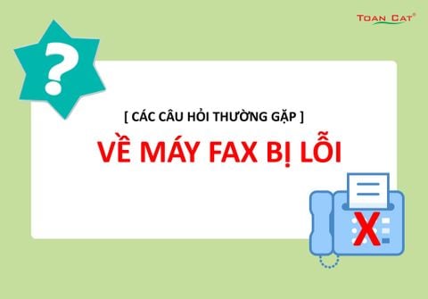 [ CÁC CÂU HỎI THƯỜNG GẶP ] VỀ MÁY FAX BỊ LỖI