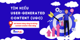 Tìm hiểu user-generated content (ugc): khi người dùng là những content creator tiềm năng