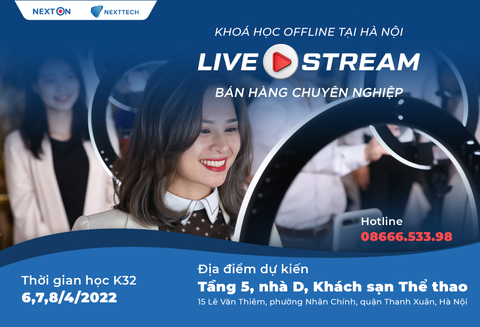 Khoá học K32 Offline: LIVESTREAM BÁN HÀNG TẠI HÀ NỘI (Tháng 4 - 6,7,8/4/2022)